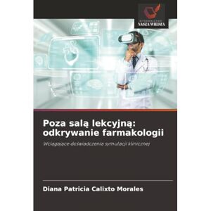 Calixto Morales, Diana Patricia Poza salą lekcyjną: odkrywanie farmakologii: Wciągające doświadczenia symulacji klinicznej: Wci¿gaj¿ce do¿wiadczenia symulacji klinicznej Calixto Morales, Diana Patricia Poza salą lekcyjną: odkrywanie farmakologii: Wciągające doświadczenia symulacji klinicznej: Wci¿gaj¿ce do¿wiadczenia symulacji klinicznej