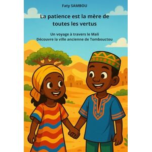 SAMBOU, Faty La patience est la mère de toutes les vertus: Un voyage à travers le Mali, Découvre la ville ancienne de Tombouctou SAMBOU, Faty La patience est la mère de toutes les vertus: Un voyage à travers le Mali, Découvre la ville ancienne de Tombouctou