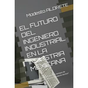 ALDRETE MA, IIA Modesto EL FUTURO DEL INGENIERO INDUSTRIAL EN LA INDUSTRIA MEXICANA: "Reinvención profesional en tiempos de automatización, eficiencia y talento técnico ALDRETE MA, IIA Modesto EL FUTURO DEL INGENIERO INDUSTRIAL EN LA INDUSTRIA MEXICANA: "Reinvención profesional en tiempos de automatización, eficiencia y talento técnico