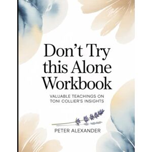 Alexander, Peter Don't Try This Alone Workbook: Valuable Teachings On Toni Collier's Insights Alexander, Peter Don't Try This Alone Workbook: Valuable Teachings On Toni Collier's Insights