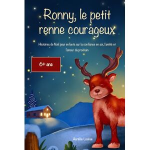 Louise, Aurélie Ronny, le petit renne courageux: Histoires de Noël pour enfants sur la confiance en soi, l'amitié et l'amour du prochain Louise, Aurélie Ronny, le petit renne courageux: Histoires de Noël pour enfants sur la confiance en soi, l'amitié et l'amour du prochain