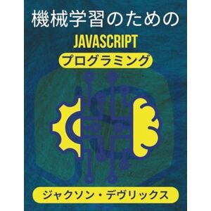 ジャクソン・デヴリックス 機械学習のためのJavaScriptプログラミング: 実際のデータを使用してリアルタイムで機能する予測システムを構築する (よりスマートな世界のためのJavaScript) ジャクソン・デヴリックス 機械学習のためのJavaScriptプログラミング: 実際のデータを使用してリアルタイムで機能する予測システムを構築する (よりスマートな世界のためのJavaScript)