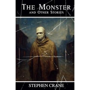 Crane, Stephen The Monster and Other Stories: A Powerful Collection of 19th-Century Realist Fiction Crane, Stephen The Monster and Other Stories: A Powerful Collection of 19th-Century Realist Fiction
