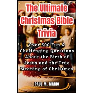 M. MARIO, PAUL The Ultimate Christmas Bible Trivia: Over 500 Fun & Faith-Filled Questions About the Birth of Jesus, the Prophecies, and the True Meaning of Christmas M. MARIO, PAUL The Ultimate Christmas Bible Trivia: Over 500 Fun & Faith-Filled Questions About the Birth of Jesus, the Prophecies, and the True Meaning of Christmas