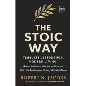 Jacobs, Robert N. The Stoic Way: Timeless Lessons for Modern Life. Mastering Resilience, Wisdom, and Purpose with the Teachings of History's Greatest Stoics (The Conscious Living Series) Jacobs, Robert N. The Stoic Way: Timeless Lessons for Modern Life. Mastering Resilience, Wisdom, and Purpose with the Teachings of History's Greatest Stoics (The Conscious Living Series)