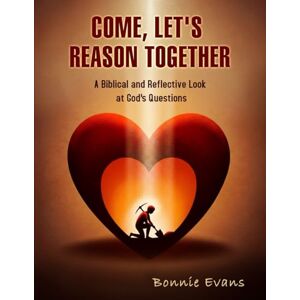 Evans, Bonnie Come, Let's Reason Together: A Biblical and Reflective Look at God's Questions Evans, Bonnie Come, Let's Reason Together: A Biblical and Reflective Look at God's Questions