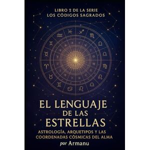 ., Armanu El Lenguaje de las Estrellas: Astrología, Arquetipos y las Coordenadas Cósmicas del Alma (Los Códigos Sagrados) ., Armanu El Lenguaje de las Estrellas: Astrología, Arquetipos y las Coordenadas Cósmicas del Alma (Los Códigos Sagrados)
