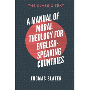 Slater, Thomas A Manual of Moral Theology for English-Speaking Countries: Volume 1 Slater, Thomas A Manual of Moral Theology for English-Speaking Countries: Volume 1