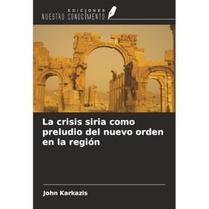 Karkazis, John La crisis siria como preludio del nuevo orden en la región Karkazis, John La crisis siria como preludio del nuevo orden en la región