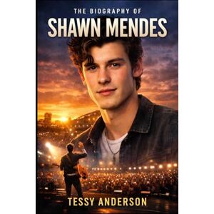 Anderson, Tessy The Biography of Shawn Mendes: Navigating Fame, Mental Health, and the Price of Growing Up in Public Anderson, Tessy The Biography of Shawn Mendes: Navigating Fame, Mental Health, and the Price of Growing Up in Public