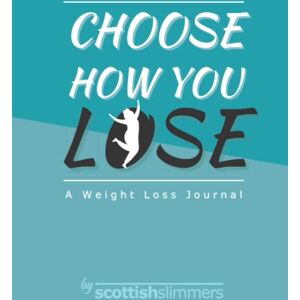 Slimmers, Scottish Choose how you lose: a weight loss journal: my weight loss journal Slimmers, Scottish Choose how you lose: a weight loss journal: my weight loss journal