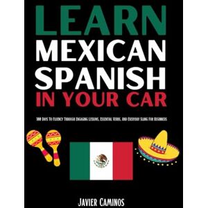Caminos, Javier Learn Mexican Spanish In Your Car: 100 Days To Fluency Through Engaging Lessons, Essential Verbs, And Everyday Slang For Beginners (Learn Spanish In Your Car) Caminos, Javier Learn Mexican Spanish In Your Car: 100 Days To Fluency Through Engaging Lessons, Essential Verbs, And Everyday Slang For Beginners (Learn Spanish In Your Car)