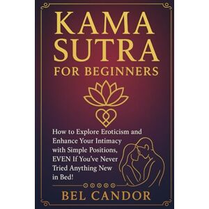 CANDOR, BEL KAMA SUTRA FOR BEGINNERS: How to explore eroticism and enhance your intimacy with simple positions, EVEN if you've never tried anything new in bed! (kamasutra sex position) CANDOR, BEL KAMA SUTRA FOR BEGINNERS: How to explore eroticism and enhance your intimacy with simple positions, EVEN if you've never tried anything new in bed! (kamasutra sex position)