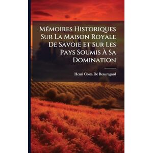 MÃ(c)moires Historiques Sur La Maison Royale De Savoie Et Sur Les Pays Soumis À Sa Domination MÃ(c)moires Historiques Sur La Maison Royale De Savoie Et Sur Les Pays Soumis À Sa Domination