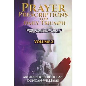 Duncan-Williams, Archbishop Nicholas Prayer Prescriptions for Daily Triumph Volume 2: Strategic Intercession for Destiny, Family, and Ministry Alignment Duncan-Williams, Archbishop Nicholas Prayer Prescriptions for Daily Triumph Volume 2: Strategic Intercession for Destiny, Family, and Ministry Alignment