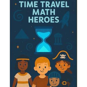 Lockhart, Wallace Time Travel Math Heroes: Counting, Addition, Telling Time & Patterns for Ages 5–7 Lockhart, Wallace Time Travel Math Heroes: Counting, Addition, Telling Time & Patterns for Ages 5–7