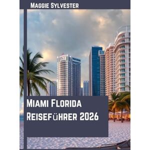 Sylvester, Maggie Miami Florida Reiseführer 2026: Wichtige Tipps, Strände, Familienaktivitäten, lokale Geheimnisse und clevere Routen für eine reibungslose Reise Sylvester, Maggie Miami Florida Reiseführer 2026: Wichtige Tipps, Strände, Familienaktivitäten, lokale Geheimnisse und clevere Routen für eine reibungslose Reise