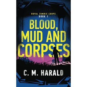 Harald, C. M. Blood, Mud and Corpses: A zombie alternative history of WWI: 1 (Royal Zombie Corps) Harald, C. M. Blood, Mud and Corpses: A zombie alternative history of WWI: 1 (Royal Zombie Corps)