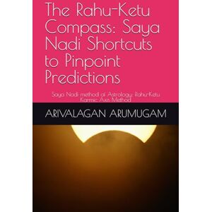 ARUMUGAM PhD, Dr ARIVALAGAN The Rahu-Ketu Compass: Saya Nadi Shortcuts to Pinpoint Predictions: Saya Nadi method of Astrology: Rahu-Ketu Karmic Axis Method ARUMUGAM PhD, Dr ARIVALAGAN The Rahu-Ketu Compass: Saya Nadi Shortcuts to Pinpoint Predictions: Saya Nadi method of Astrology: Rahu-Ketu Karmic Axis Method