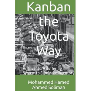 Ahmed Kanban the Toyota Way: An Inventory Buffering System to Eliminate Inventory (Lean Foundations & Advanced AI Applications Series) Ahmed Kanban the Toyota Way: An Inventory Buffering System to Eliminate Inventory (Lean Foundations & Advanced AI Applications Series)