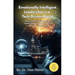 Flores, Dr. Tina Emotionally Intelligent Leadership in a Tech-Driven World: Harnessing the EI/AI Nexus to Build Smarter Teams, Stronger Cultures, and Future-Ready Organizations Flores, Dr. Tina Emotionally Intelligent Leadership in a Tech-Driven World: Harnessing the EI/AI Nexus to Build Smarter Teams, Stronger Cultures, and Future-Ready Organizations