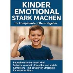 Werner, Jana Kinder emotional stark machen: Ihr kompetenter Elternratgeber: Entwickeln Sie bei Ihrem Kind Selbstbewusstsein, Empathie und soziale Kompetenz – mit bewährten Strategien für moderne Eltern Werner, Jana Kinder emotional stark machen: Ihr kompetenter Elternratgeber: Entwickeln Sie bei Ihrem Kind Selbstbewusstsein, Empathie und soziale Kompetenz – mit bewährten Strategien für moderne Eltern