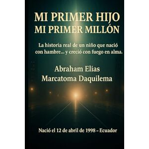 DAQUILEMA sr, ABRAHAM ELIAS MARCATOMA MI PRIMER HIJO MI PRIMER MILLÓN: La historia real de un niño que nació con hambre… y creció con fuego en el alma. DAQUILEMA sr, ABRAHAM ELIAS MARCATOMA MI PRIMER HIJO MI PRIMER MILLÓN: La historia real de un niño que nació con hambre… y creció con fuego en el alma.