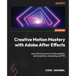 Aggarwal, Vishu Creative Motion Mastery with Adobe After Effects: Learn the ins and outs of motion graphics, post-production, rotoscoping, and VFX Aggarwal, Vishu Creative Motion Mastery with Adobe After Effects: Learn the ins and outs of motion graphics, post-production, rotoscoping, and VFX