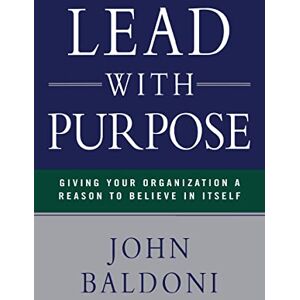 Baldoni, John Lead with Purpose: Giving Your Organization a Reason to Believe in Itself Baldoni, John Lead with Purpose: Giving Your Organization a Reason to Believe in Itself