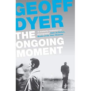 Dyer, Geoff The Ongoing Moment: A Book About Photographs Dyer, Geoff The Ongoing Moment: A Book About Photographs