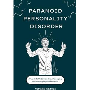 Whitman, Nathaniel Paranoid Personality Disorder: A Guide to Understanding, Managing, and Moving Beyond Paranoia Whitman, Nathaniel Paranoid Personality Disorder: A Guide to Understanding, Managing, and Moving Beyond Paranoia
