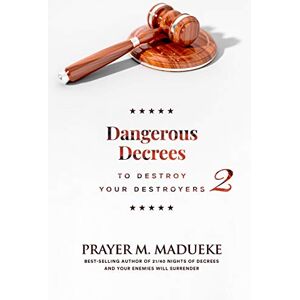 Madueke, Prayer M. Dangerous Decrees to Destroy Your Destroyers: The Power of Decreeing into the Spiritual Realm: Biblical Principles to Defeat the Devil: 2 Madueke, Prayer M. Dangerous Decrees to Destroy Your Destroyers: The Power of Decreeing into the Spiritual Realm: Biblical Principles to Defeat the Devil: 2