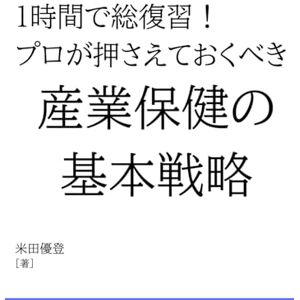 米田 優登 1時間で総復習!プロが押さえておくべき産業保健の基本戦略: 産業医・産業保健師・産業看護師・衛生管理者・労働衛生コンサルタントなどの産業保健スタッフのための、3管理に基づいた、法規・法令に関わらないテキストを目指して 米田 優登 1時間で総復習!プロが押さえておくべき産業保健の基本戦略: 産業医・産業保健師・産業看護師・衛生管理者・労働衛生コンサルタントなどの産業保健スタッフのための、3管理に基づいた、法規・法令に関わらないテキストを目指して