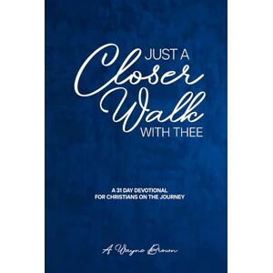 Brown, A.Wayne Just A Closer Walk With Thee: A 31 Day Devotion for Christians on the journey Brown, A.Wayne Just A Closer Walk With Thee: A 31 Day Devotion for Christians on the journey