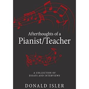 Isler, Donald Afterthoughts of a Pianist/Teacher: A Collection of Essays and Interviews Isler, Donald Afterthoughts of a Pianist/Teacher: A Collection of Essays and Interviews