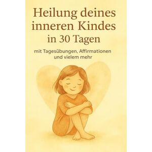 Kamleitner, Lisa Heile dein inneres Kind in 30 Tagen: Mit Übungen, Affirmationen und vielem mehr Kamleitner, Lisa Heile dein inneres Kind in 30 Tagen: Mit Übungen, Affirmationen und vielem mehr