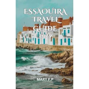 PARKER, MARY F ESSAOUIRA TRAVEL GUIDE 2025: Explore the Best Sights, Adventure and Insider Tips for an Unforgettable Trip PARKER, MARY F ESSAOUIRA TRAVEL GUIDE 2025: Explore the Best Sights, Adventure and Insider Tips for an Unforgettable Trip