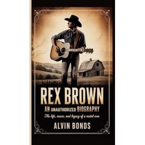 BONDS, ALVIN REX BROWN: AN UNAUTHORISED BIOGRAPHY: The Life, Music, and Legacy of a Metal Icon BONDS, ALVIN REX BROWN: AN UNAUTHORISED BIOGRAPHY: The Life, Music, and Legacy of a Metal Icon