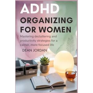 Jordan, Dean ADHD Organizing for Women: Mastering Decluttering and Productivity Strategies for a Calmer, More Focused Life Jordan, Dean ADHD Organizing for Women: Mastering Decluttering and Productivity Strategies for a Calmer, More Focused Life