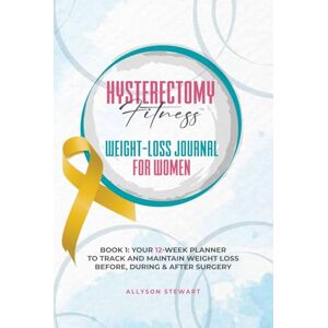 Stewart, Allyson Hysterectomy Fitness Weight-Loss Journal for Women (Book 1): Your 12-Week Planner to Track and Maintain Weight Loss Before, During & After Surgery Stewart, Allyson Hysterectomy Fitness Weight-Loss Journal for Women (Book 1): Your 12-Week Planner to Track and Maintain Weight Loss Before, During & After Surgery