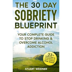 Weidner, Stuart The 30 Day Sobriety Blueprint: Your Complete Guide To Stop Drinking & Overcome Alcohol Addiction Weidner, Stuart The 30 Day Sobriety Blueprint: Your Complete Guide To Stop Drinking & Overcome Alcohol Addiction
