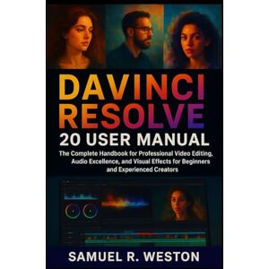 R. Weston, Samuel DaVinci Resolve 20 User Manual: The Complete Handbook for Professional Video Editing, Audio Excellence, and Visual Effects for Beginners and Experienced Creators R. Weston, Samuel DaVinci Resolve 20 User Manual: The Complete Handbook for Professional Video Editing, Audio Excellence, and Visual Effects for Beginners and Experienced Creators