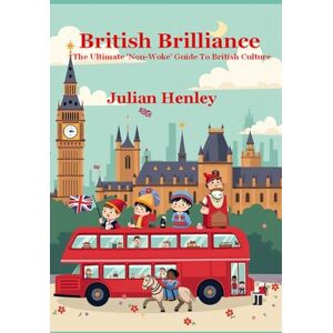 Henley, Julian British Brilliance: The Ultimate 'Non-Woke' Guide To British Culture Henley, Julian British Brilliance: The Ultimate 'Non-Woke' Guide To British Culture