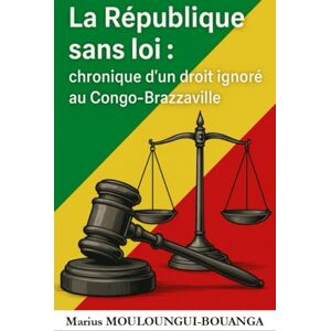 Mouloungui-Bouanga, Marius Exaucé La République sans loi : chronique d’un droit ignoré au Congo-Brazzaville Mouloungui-Bouanga, Marius Exaucé La République sans loi : chronique d’un droit ignoré au Congo-Brazzaville