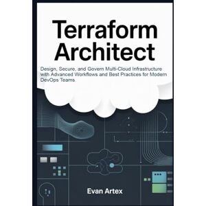 Artex, Evan Terraform Architect: Design, Secure, and Govern Multi-Cloud Infrastructure with Advanced Workflows and Best Practices for Modern DevOps Teams Artex, Evan Terraform Architect: Design, Secure, and Govern Multi-Cloud Infrastructure with Advanced Workflows and Best Practices for Modern DevOps Teams