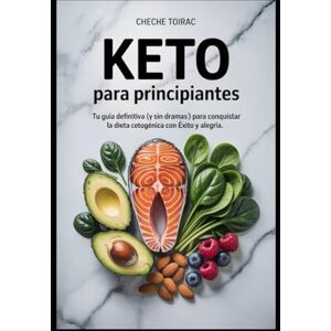 Toirac, Cheche Keto para Principiantes: Tu Guía Definitiva (y sin dramas) para Conquistar la Dieta Cetogénica con Éxito y Alegría Toirac, Cheche Keto para Principiantes: Tu Guía Definitiva (y sin dramas) para Conquistar la Dieta Cetogénica con Éxito y Alegría