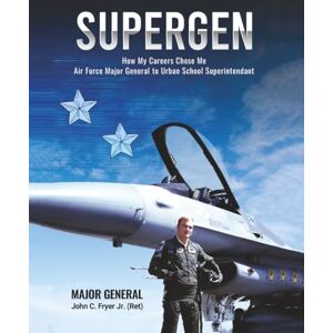 Fryer Jr, Major General USAF (Ret.) John C. SUPERGEN: HOW MY CAREER CHOSE ME: FROM AIR FORCE MAJOR GENERAL TO URBAN SCHOOL DISTRICT SUPERINTENDENT Fryer Jr, Major General USAF (Ret.) John C. SUPERGEN: HOW MY CAREER CHOSE ME: FROM AIR FORCE MAJOR GENERAL TO URBAN SCHOOL DISTRICT SUPERINTENDENT