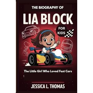 L. Thomas, Jessica THE BIOGRAPHY OF LIA BLOCK FOR KIDS: The Little Girl Who Loved Fast Cars L. Thomas, Jessica THE BIOGRAPHY OF LIA BLOCK FOR KIDS: The Little Girl Who Loved Fast Cars
