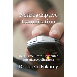 Pokorny, Dr. Laszlo Neuroadaptive Gamification: Real-Time Brain-Computer Interface Applications Pokorny, Dr. Laszlo Neuroadaptive Gamification: Real-Time Brain-Computer Interface Applications