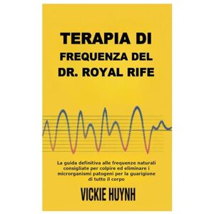 Huynh, Vickie Terapia di frequenza del Dr. Royal Rife: La guida definitiva alle frequenze naturali consigliate per colpire ed eliminare i microrganismi patogeni per la guarigione di tutto il corpo Huynh, Vickie Terapia di frequenza del Dr. Royal Rife: La guida definitiva alle frequenze naturali consigliate per colpire ed eliminare i microrganismi patogeni per la guarigione di tutto il corpo